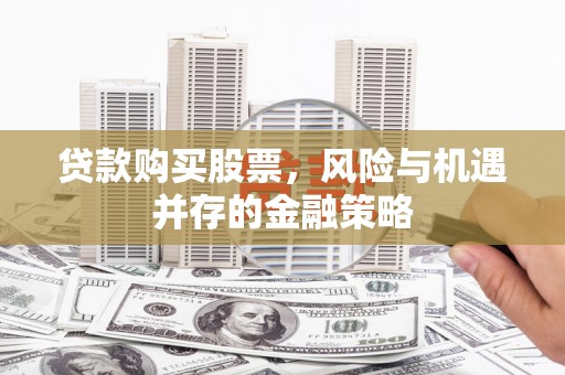 伊宁贷款购买股票，风险与机遇并存的金融策略
