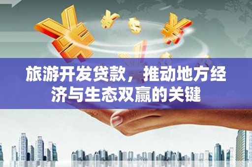 伊宁旅游开发贷款，推动地方经济与生态双赢的关键