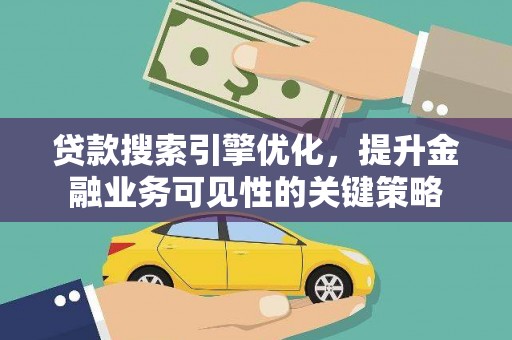 伊宁贷款搜索引擎优化，提升金融业务可见性的关键策略