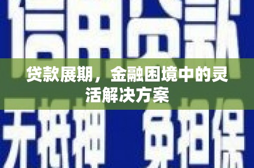 伊宁贷款展期，金融困境中的灵活解决方案
