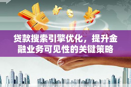 伊宁贷款搜索引擎优化，提升金融业务可见性的关键策略