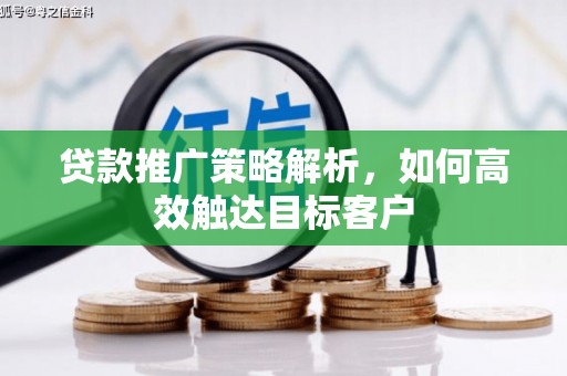 伊宁贷款推广策略解析，如何高效触达目标客户