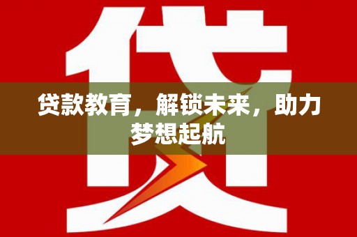 伊宁贷款教育，解锁未来，助力梦想起航
