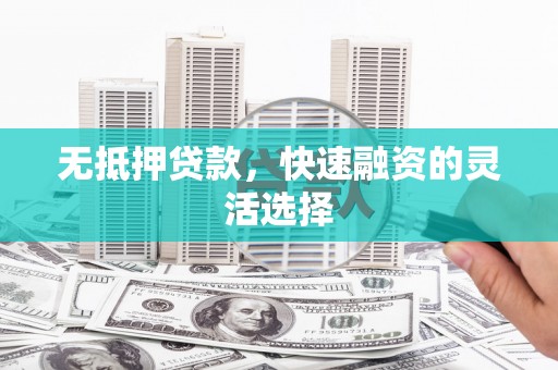 伊宁无抵押贷款，快速融资的灵活选择