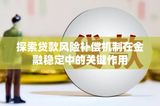 伊宁探索贷款风险补偿机制在金融稳定中的关键作用