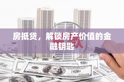 伊宁房抵贷，解锁房产价值的金融钥匙