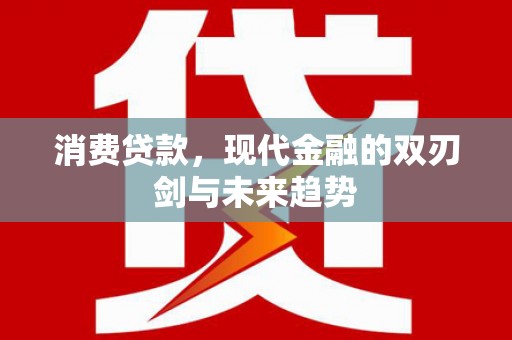 伊宁消费贷款，现代金融的双刃剑与未来趋势