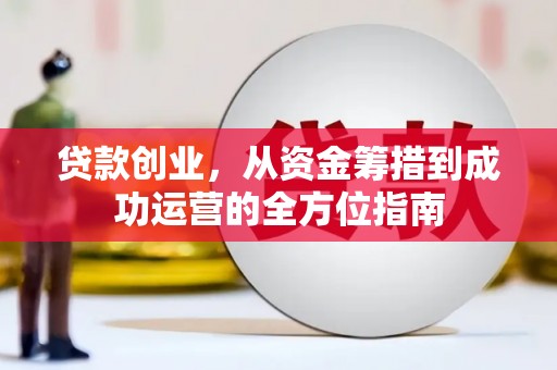 伊宁贷款创业，从资金筹措到成功运营的全方位指南