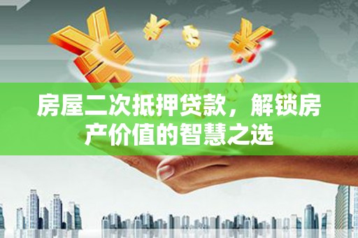 伊宁房屋二次抵押贷款，解锁房产价值的智慧之选