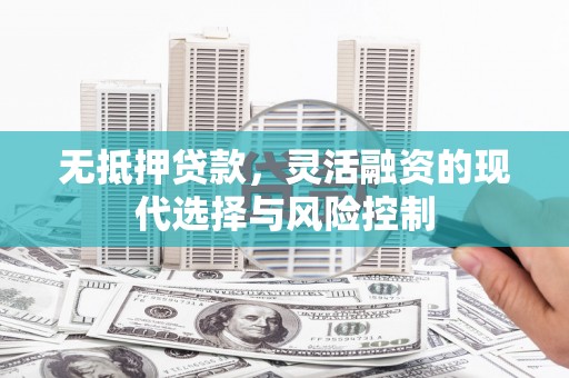 伊宁无抵押贷款，灵活融资的现代选择与风险控制