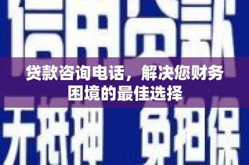 伊宁贷款咨询电话，解决您财务困境的最佳选择