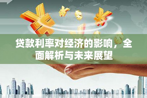 伊宁贷款利率对经济的影响，全面解析与未来展望