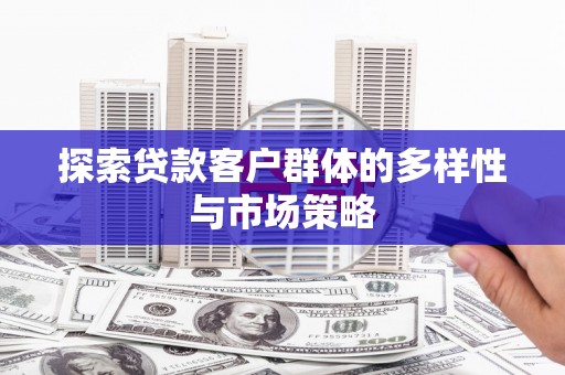 伊宁探索贷款客户群体的多样性与市场策略