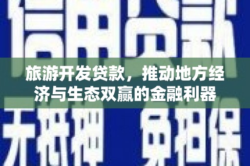 伊宁旅游开发贷款，推动地方经济与生态双赢的金融利器