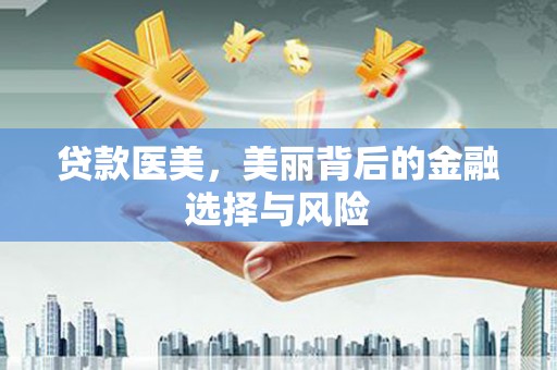 伊宁贷款医美，美丽背后的金融选择与风险