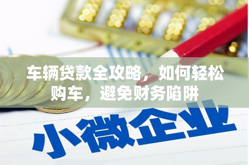 伊宁车辆贷款全攻略，如何轻松购车，避免财务陷阱