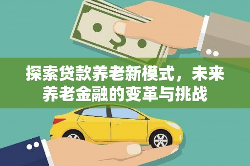 伊宁探索贷款养老新模式，未来养老金融的变革与挑战