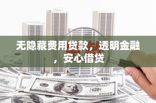 伊宁无隐藏费用贷款，透明金融，安心借贷