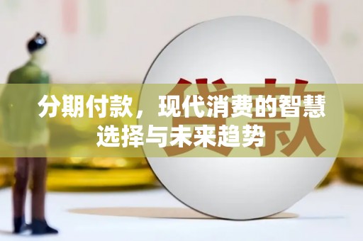 伊宁分期付款，现代消费的智慧选择与未来趋势