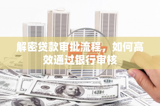伊宁解密贷款审批流程，如何高效通过银行审核
