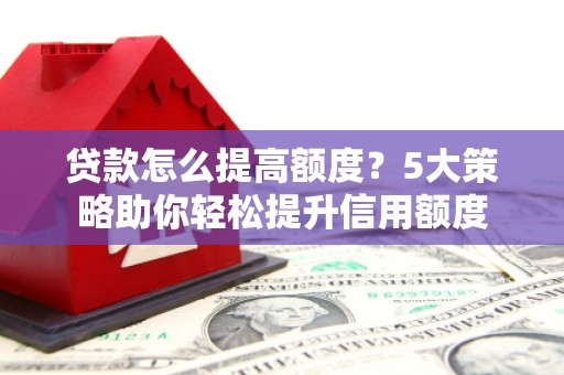 伊宁贷款怎么提高额度？5大策略助你轻松提升信用额度