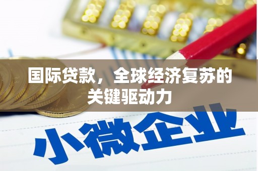 伊宁国际贷款，全球经济复苏的关键驱动力