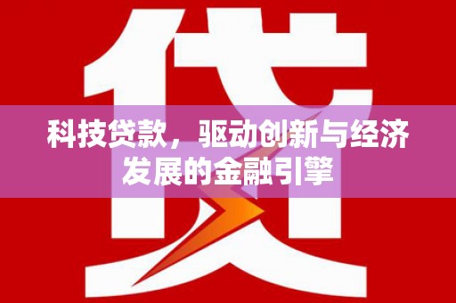 伊宁科技贷款，驱动创新与经济发展的金融引擎