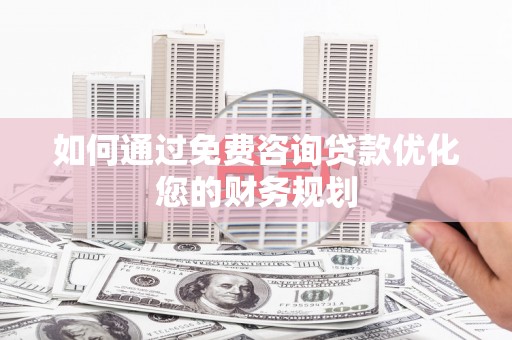 伊宁如何通过免费咨询贷款优化您的财务规划