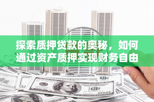 伊宁探索质押贷款的奥秘，如何通过资产质押实现财务自由