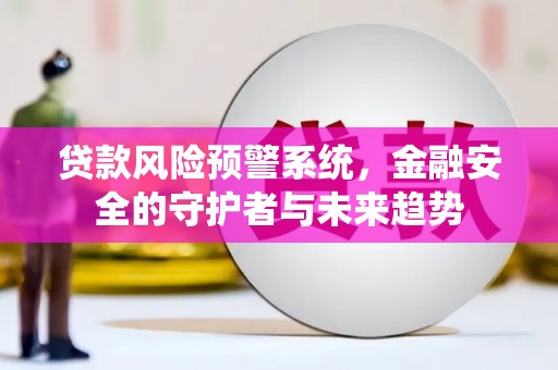 伊宁贷款风险预警系统，金融安全的守护者与未来趋势
