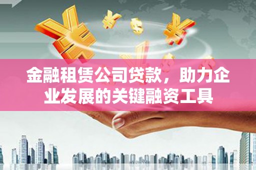 伊宁金融租赁公司贷款，助力企业发展的关键融资工具