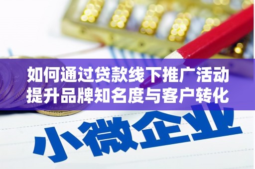 伊宁如何通过贷款线下推广活动提升品牌知名度与客户转化率
