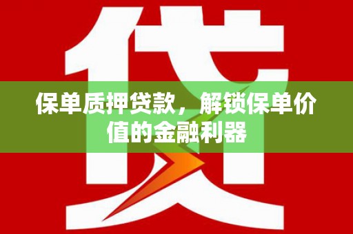 伊宁保单质押贷款，解锁保单价值的金融利器