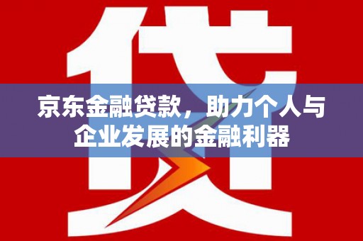 伊宁京东金融贷款，助力个人与企业发展的金融利器