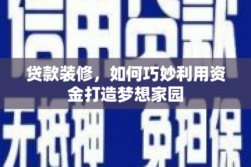 伊宁贷款装修，如何巧妙利用资金打造梦想家园