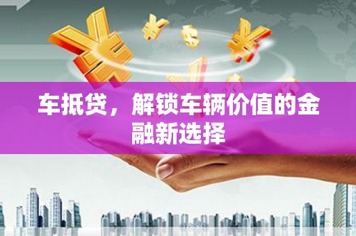 伊宁车抵贷，解锁车辆价值的金融新选择