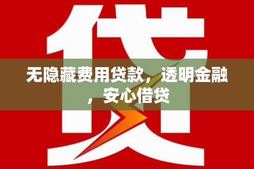 伊宁无隐藏费用贷款，透明金融，安心借贷