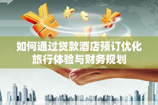 伊宁如何通过贷款酒店预订优化旅行体验与财务规划