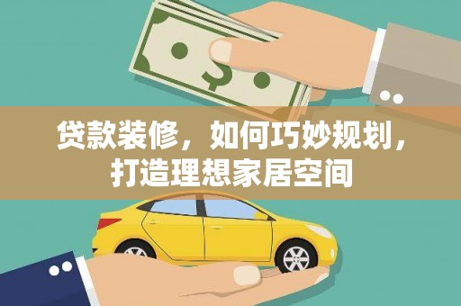 伊宁贷款装修，如何巧妙规划，打造理想家居空间