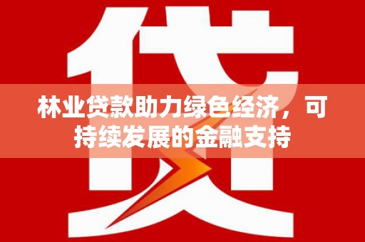 伊宁林业贷款助力绿色经济，可持续发展的金融支持