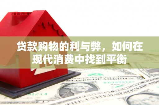 伊宁贷款购物的利与弊，如何在现代消费中找到平衡