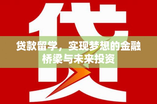 伊宁贷款留学，实现梦想的金融桥梁与未来投资