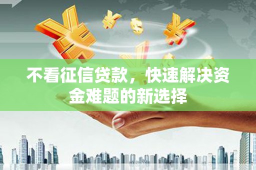 伊宁不看征信贷款，快速解决资金难题的新选择