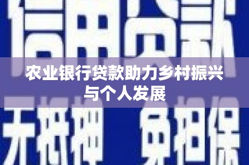 伊宁农业银行贷款助力乡村振兴与个人发展