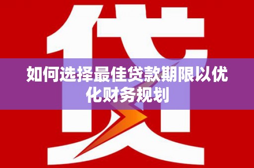 伊宁如何选择最佳贷款期限以优化财务规划