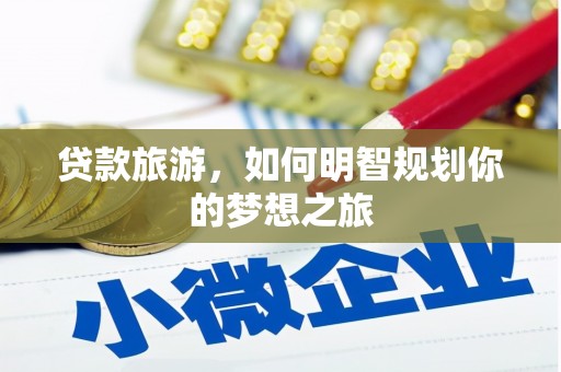 伊宁贷款旅游，如何明智规划你的梦想之旅