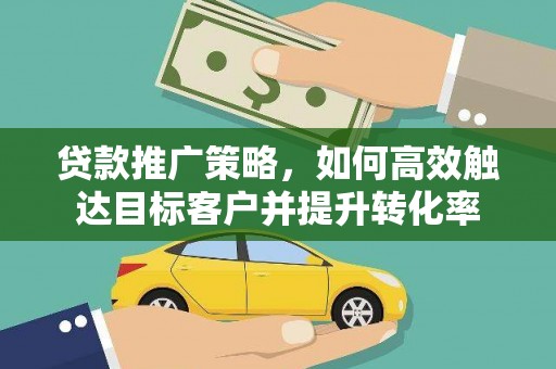 伊宁贷款推广策略，如何高效触达目标客户并提升转化率