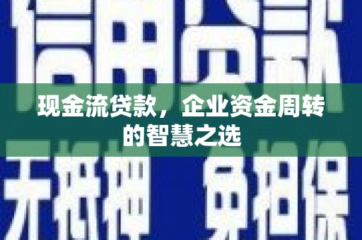 伊宁现金流贷款，企业资金周转的智慧之选