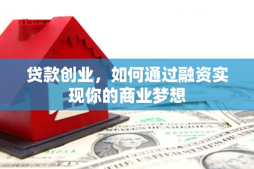 伊宁贷款创业，如何通过融资实现你的商业梦想
