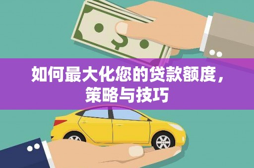 伊宁如何最大化您的贷款额度，策略与技巧